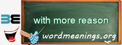 WordMeaning blackboard for with more reason